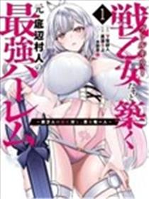 与战乙女们共建最强后宫的原底层村民～数万女子之中，男子唯我一人